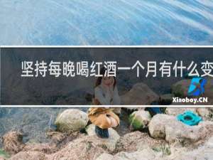 坚持每晚喝红酒一个月有什么变化