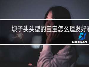 坝子头头型的宝宝怎么理发好看