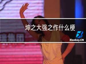 坤之大强之作什么梗？坤之大强之作是什么意思什么梗