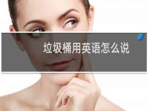 垃圾桶用英语怎么说