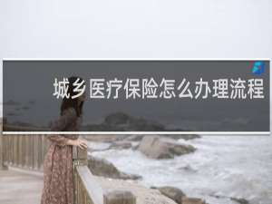 城乡医疗保险怎么办理流程