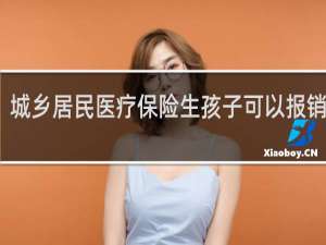 城乡居民医疗保险生孩子可以报销多少