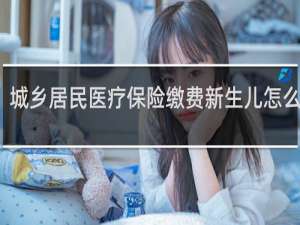 城乡居民医疗保险缴费新生儿怎么缴费