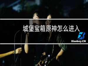 城堡宝箱原神怎么进入