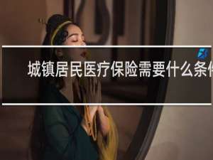 城镇居民医疗保险需要什么条件