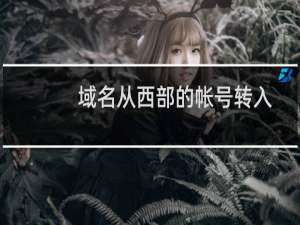 域名从西部的帐号转入不能过户