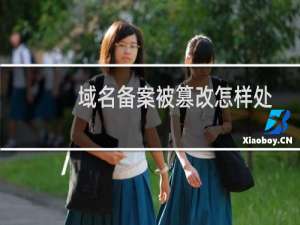 域名备案被篡改怎样处理-备案平台