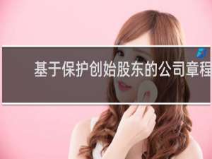 基于保护创始股东的公司章程