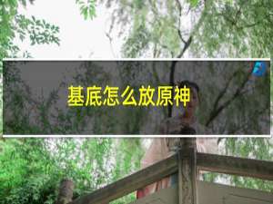 基底怎么放原神