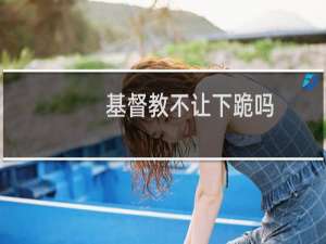 基督教不让下跪吗
