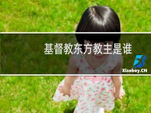 基督教东方教主是谁