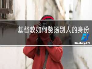 基督教如何赞扬别人的身份