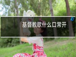 基督教歌什么口常开