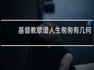 基督教歌谱人生匆匆有几何