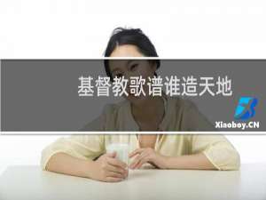 基督教歌谱谁造天地