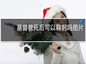 基督教死后可以鞠躬吗图片