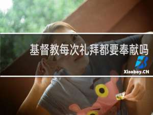 基督教每次礼拜都要奉献吗