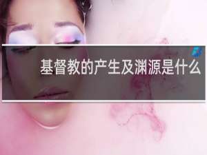 基督教的产生及渊源是什么