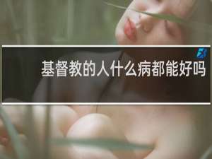 基督教的人什么病都能好吗