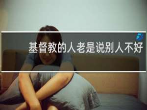 基督教的人老是说别人不好