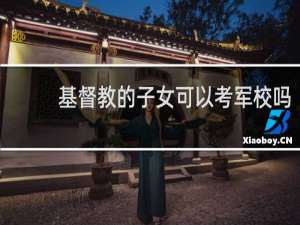 基督教的子女可以考军校吗
