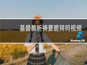 基督教祈祷要跪拜吗视频