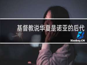 基督教说华夏是诺亚的后代