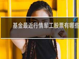 基金最近行情军工股票有哪些