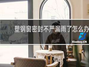 塑钢窗密封不严漏雨了怎么办