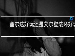 塞尔达好玩还是艾尔登法环好玩