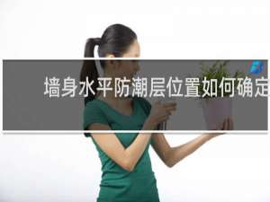 墙身水平防潮层位置如何确定