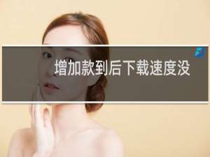 增加款到后下载速度没有提升