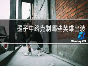 墨子中路克制哪些英雄出装