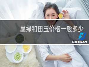 墨绿和田玉价格一般多少