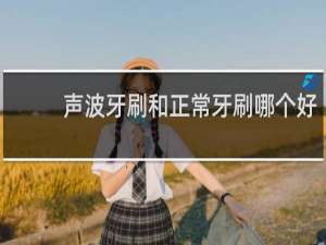 声波牙刷和正常牙刷哪个好