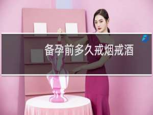 备孕前多久戒烟戒酒