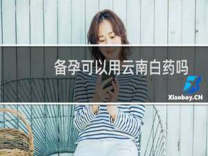 备孕可以用云南白药吗