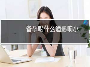 备孕喝什么酒影响小