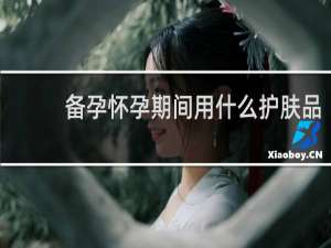 备孕怀孕期间用什么护肤品