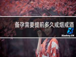 备孕需要提前多久戒烟戒酒