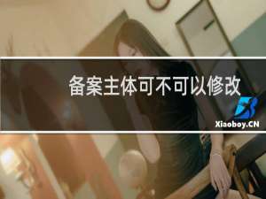 备案主体可不可以修改？？？？