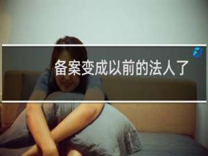 备案变成以前的法人了-备案平台