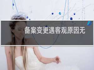 备案变更遇客观原因无法按时完成