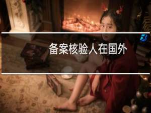 备案核验人在国外，身份证在国内