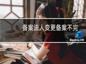 备案法人变更备案不完全符合备案要求