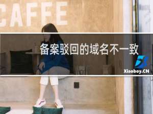 备案驳回的域名不一致-备案平台