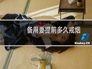 备用要提前多久戒烟