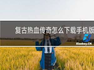 复古热血传奇怎么下载手机版