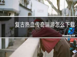 复古热血传奇端游怎么下载