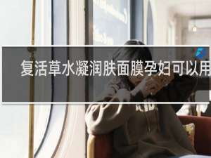 复活草水凝润肤面膜孕妇可以用吗